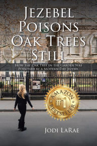 Title: Jezebel Poisons Oak Trees Still: How the Oak Tree in the Garden Was Poisoned by a Modern-Day Jezebel, Author: Jodi LaRae