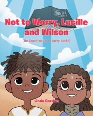 Title: Not to Worry, Lucille and Wilson: (The Sequel to Not to Worry, Lucille), Author: Linda Gordon