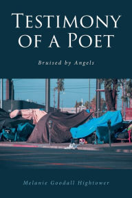 Title: Testimony of a Poet: Bruised by Angels, Author: Melanie Goodall Hightower