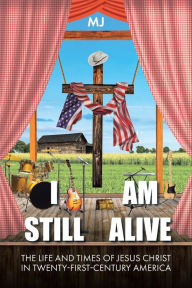 Title: I Am Still Alive: The Life and Times of Jesus Christ in Twenty-First-Century America, Author: Publishing Services Consortium