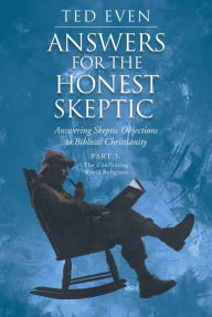 Title: Answers for the Honest Skeptic: Answering Skeptic Objections to Biblical Christianity: Part 3: The Conflicting World Religions, Author: Ted Even