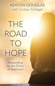 Title: The Road to Hope: Responding to the Crisis of Addiction, Author: Keaton Douglas