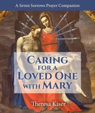 Caring for A Loved One with Mary: Seven Sorrows Prayer Companion