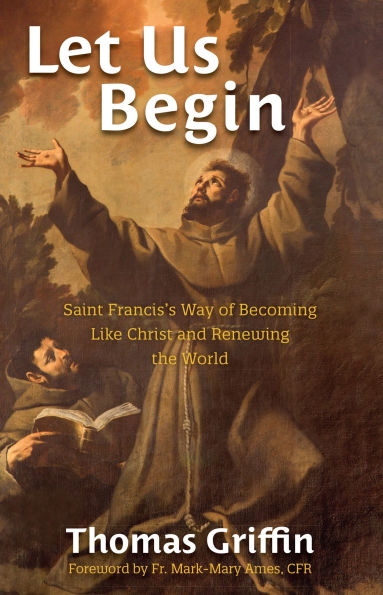 Let Us Begin: Saint Francis's Way of Becoming Like Christ and Renewing the World