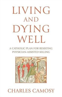 Living and Dying Well: A Catholic Plan for Resisting Physician-Assisted Killing