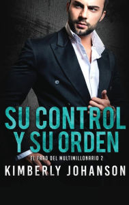 Title: Su Control y Su Orden: Romance con un Multimillonario, Author: Kimberly Johanson