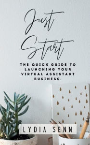 Title: Just Start: The Quick Guide to Launching Your Virtual Assistant Business:, Author: Lydia Senn