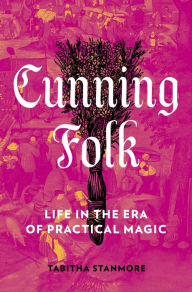 Free book catalogue download Cunning Folk: Life in the Era of Practical Magic CHM FB2 iBook by Tabitha Stanmore 9781639730537 English version