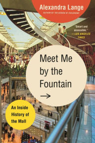Title: Meet Me by the Fountain: An Inside History of the Mall, Author: Alexandra  Lange