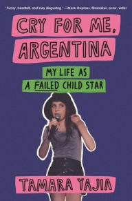 Title: Cry for Me, Argentina: My Life As a Failed Child Star, Author: Tamara Yajia