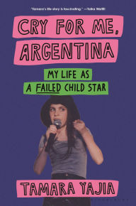 Title: Cry for Me, Argentina: My Life as a Failed Child Star, Author: Tamara Yajia