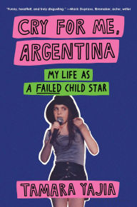 Title: Cry for Me Argentina: My Life As a Failed Child Star, Author: Tamara Yajia