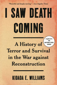 Title: I Saw Death Coming: A History of Terror and Survival in the War Against Reconstruction, Author: Kidada E. Williams