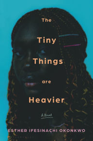 Title: The Tiny Things are Heavier, Author: Esther Ifesinachi Okonkwo