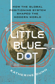 Title: Little Blue Dot: How GPS Shaped the Modern World, Author: Katherine Dunn