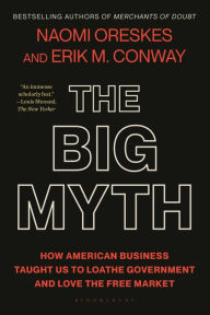 Title: The Big Myth: How American Business Taught Us to Loathe Government and Love the Free Market, Author: Naomi Oreskes