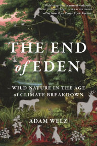 Title: The End of Eden: Wild Nature in the Age of Climate Breakdown, Author: Adam Welz