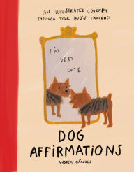 Title: Dog Affirmations: An Illustrated Journey Through Your Dog's Thoughts, Author: Andrea Cáceres