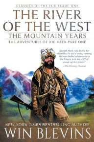 Title: The River of the West, The Mountain Years: The Adventures of Joe Meek Part One (A Mountain Man Narrative), Author: Win Blevins