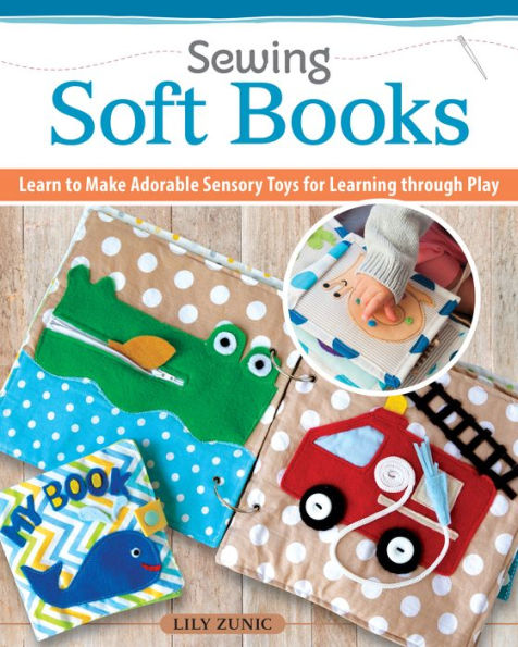 Sewing Quiet Books for Children: Easy to Make, Easy to Customize-18 Step-by-Step Page Projects with Patterns