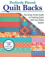 Perfectly Pieced Quilt Backs: The Scrap-Smart Guide to Finishing Quilts with Two-Sided Appeal