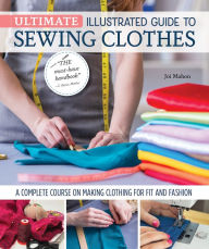 Title: Ultimate Illustrated Guide to Sewing Clothes: A Complete Course on Making Clothing for Fit and Fashion, Author: Joi Mahon