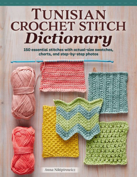 Tunisian Crochet Stitch Dictionary: 150 Essential Stitches with Actual-Size Swatches, Charts, and Step-by-Step Photos