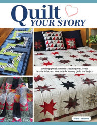 Free downloadable ebooks list Quilt Your Story: Honoring Special Moments Using Uniforms, Scrubs, Favorite Shirts, and More to Make Memory Quilts and Projects