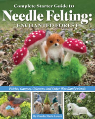 English book download pdf Complete Starter Guide to Needle Felting: Enchanted Forest: Fairies, Gnomes, Unicorns, and Other Woodland Friends ePub PDF PDB by Claudia Marie Lenart 9781639810413 in English