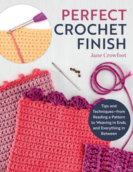 Perfect Crochet Finish: Tips and Techniques from Reading a Pattern to Weaving in Ends and Everything in Between