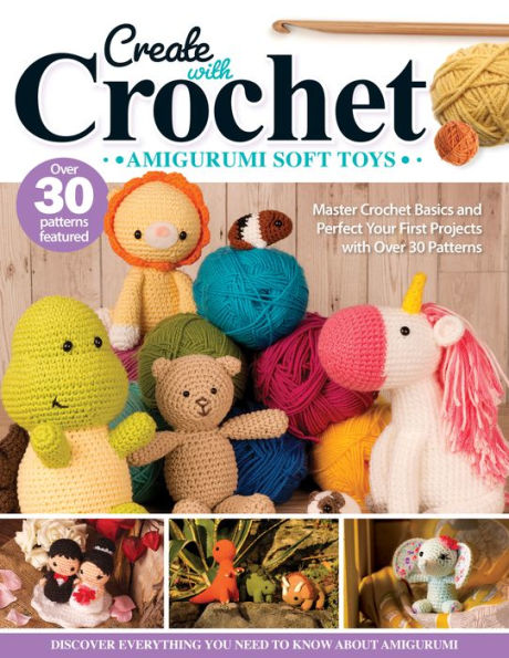 Create with Crochet: Amigurumi Soft Toys: Master Crochet Basics and Perfect Your First Projects with Over 30 Patterns