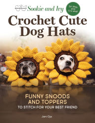 Sookie and Ivy Crochet Cute Dog Hats: Funny Snoods and Toppers to Stitch for Your Best Friend