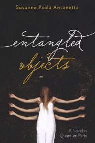 Title: Entangled Objects: A Novel in Quantum Parts, Author: Susanne Antonetta