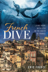 Title: French Dive: Living More with Less in the South of France, Author: Eric Freeze
