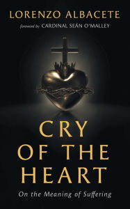 Title: Cry of the Heart: On the Meaning of Suffering, Author: Lorenzo Albacete