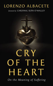 Title: Cry of the Heart: On the Meaning of Suffering, Author: Lorenzo Albacete