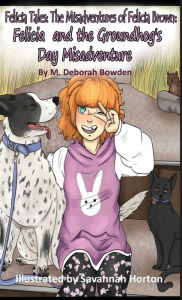 Title: Felicia Tales: Felicia and the Groundhog's Day Misadventure, Author: M. Deborah Bowden