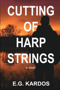 Title: Cutting of Harp Strings: A Novel, Author: E. G. Kardos