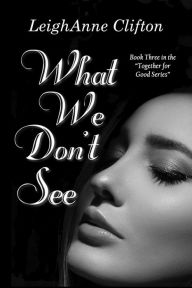 Title: What We Don't See, Author: LeighAnne Clifton