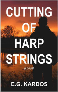 Title: Cutting of Harp Strings: A Novel, Author: E. G. Kardos