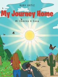 Title: My Journey Home: Mi Camino A Casa, Author: Ruby Ortiz