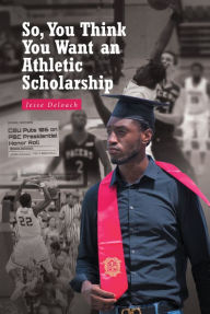 Title: So, You Think You Want an Athletic Scholarship, Author: Jesse Deloach