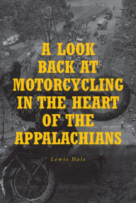 Title: A Look Back at Motorcycling in the Heart of the Appalachians, Author: Lewis Hale