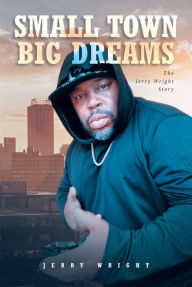 Title: Small Town Big Dreams: The Jerry Wright Story, Author: Jerry Wright