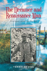 Title: The Dreamer and Renaissance Man: Dialogue with my Father, Author: Terry Stone