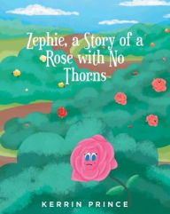 Title: Zephie: A Story of a Rose with No Thorns, Author: Kerrin Prince