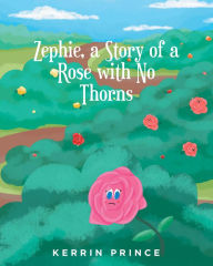 Title: Zephie: A Story of a Rose with No Thorns, Author: Kerrin Prince