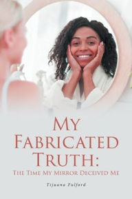 Title: My Fabricated Truth: The Time My Mirror Deceived Me, Author: Tijuana Fulford