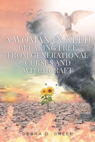 Title: A WOMAN IN NEED BREAKING FREE FROM GENERATIONAL CURSES AND WITCHCRAFT, Author: Debra D. Greer