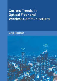 Title: Current Trends in Optical Fiber and Wireless Communications, Author: Greg Pearson